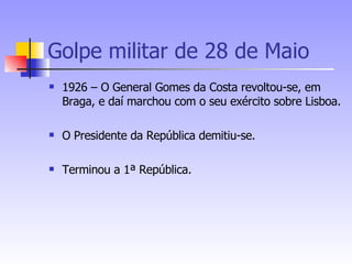 Golpe militar de 28 de Maio 1926 – O General Gomes da Costa revoltou-se, em Braga, e daí marchou com o seu exército sobre Lisboa. O Presidente da República demitiu-se. Terminou a 1ª República. 