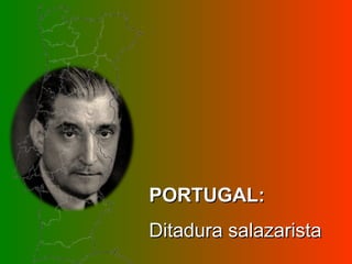 PORTUGAL:PORTUGAL:
Ditadura salazaristaDitadura salazarista
 