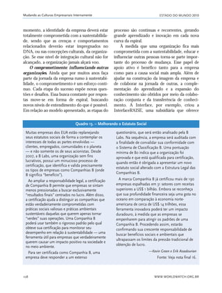 ESTADO DO MUNDO 2010
WWW.WORLDWATCH.ORG.BR108
Mudando as Culturas Empresariais Internamente
momento, a identidade da empresa deverá estar
totalmente comprometida com a sustentabilida-
de, sendo que as crenças e comportamentos
relacionados deverão estar impregnados no
DNA, ou nas concepções culturais, da organiza-
ção. Se esse nível de integração cultural não for
alcançado, a organização jamais alçará voo.
O comprometimento: influenciando outras
organizações. Ainda que por muitos anos faça
parte da jornada da empresa rumo à sustentabi-
lidade, o comprometimento é um esforço contí-
nuo. Cada etapa do sucesso expõe novas ques-
tões e desafios. Essa busca constante por respos-
tas move-se em forma de espiral, buscando
novos níveis de entendimento do que é possível.
Em relação ao modelo apresentado, as etapas do
processo são contínuas e recorrentes, gerando
grande aprendizado e inovação em cada nova
curva da espiral.
À medida que uma organização fica mais
comprometida com a sustentabilidade, educar e
influenciar outras pessoas torna-se parte impor-
tante do processo de mudança. Esse papel de
apoio ativo é benéfico tanto para a empresa
como para a causa social mais ampla. Além de
ajudar na construção da imagem da empresa e
de colaborar na jornada de outras, a comple-
mentação do aprendizado e a expansão do
conhecimento são obtidos por meio da colabo-
ração conjunta e da transferência de conheci-
mento. A Interface, por exemplo, criou a
InterfaceRAISE, uma subsidiária que oferece
Muitas empresas dos EUA estão replanejando
seus estatutos sociais de forma a contemplar os
interesses de todas as partes envolvidas —
clientes, empregados, comunidades e o planeta
— e não somente os de seus acionistas. Desde
2007, a B Labs, uma organização sem fins
lucrativos, possui um minucioso processo de
certificação, que identifica e valida precisamente
os tipos de empresas como Companhias B (onde
B significa “benefício”).
Ao ampliar a responsabilidade legal, a certificação
de Companhia B permite que empresas se sintam
menos pressionadas a buscar exclusivamente
“resultados finais” centrados no lucro. Além disso,
a certificação ajuda a distinguir as companhias que
estão verdadeiramente comprometidas com
práticas sociais valiosas e práticas ambientais
sustentáveis daquelas que querem apenas tornar
“verdes” suas operações. Uma Companhia B
poderá usar também o rigoroso padrão pelo qual
obteve sua certificação para monitorar seu
desempenho em relação à sustentabilidade — uma
ferramenta útil para empresas que verdadeiramente
querem causar um impacto positivo na sociedade e
no meio ambiente.
Para ser certificada como Companhia B, uma
empresa deve responder a um extenso
questionário, que será então analisado pela B
Labs. Na sequência, a empresa será auditada com
a finalidade de convalidar sua conformidade com
o Sistema de Classificação B. Uma pontuação
mínima de 80 indica que a organização foi
aprovada e que está qualificada para certificação,
quando então é obrigada a apresentar um novo
estatuto social alterado com a Estrutura Legal das
Companhias B.
A marca Companhia B já certificou mais de 190
empresas espalhadas em 31 setores com receitas
superiores a US$ 1 bilhão. Embora se reconheça
que sua profundidade financeira seja uma gota no
oceano em comparação à economia norte-
americana de cerca de US$ 14 trilhões, essa
ferramenta inovadora poderá ter um impacto
duradouro, à medida que as empresas se
empenharem para atingir os padrões de uma
Companhia B. Procedendo assim, estarão
confirmando sua crescente responsabilidade de
buscar benefícios sociais e ambientais que
ultrapassam os limites da pressão tradicional de
obtenção de lucro.
—Kevin Green e Erik Assadourian
Fonte: Veja nota final 16.
Quadro 13. – Melhorando o Estatuto Social
21_184mundo_VaBe2 6/22/10 15:17 Page 108
 