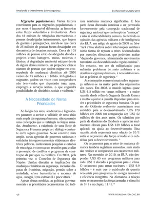 ESTADO DO MUNDO 2010
WWW.WORLDWATCH.ORG.BR138
Ampliando o Entendimento Sobre Segurança
Migrações populacionais. Vários fatores
contribuem para as migrações populacionais, e
por vezes é impossível diferenciar as fronteiras
entre fluxos voluntários e involuntários. Além
dos 42 milhões de refugiados internacionais e
pessoas desabrigadas internamente, que fogem
de guerras e perseguições, calcula-se que cerca
de 25 milhões de pessoas foram desalojadas em
decorrência de desastres naturais. Cerca de 105
milhões de pessoas estão desabrigadas devido a
projetos como barragens, minas, rodovias e
fábricas. A degradação ambiental está por detrás
de alguns desses números. As projeções sobre o
número de pessoas que podem migrar em con-
sequência de mudanças climáticas até 2050
variam de 25 milhões a 1 bilhão. Refugiados e
migrantes podem ser vistos com competidores
não bem-vindos que disputarão terra, água,
empregos e serviços sociais, o que engendra
possibilidades de distúrbios sociais e violência.6
A Necessidade de Novas
Prioridades
Ao longo dos anos, acadêmicos e legislado-
res passaram a aceitar a validade de uma visão
mais ampla da segurança humana, ultrapassando
uma concepção que a restringia às forças arma-
das. Atualmente, a existência de uma Rede de
Segurança Humana propicia o diálogo constan-
te entre alguns governos. Nesse contexto mais
amplo, várias agências de governos nacionais e
entidades intergovernamentais elaboraram dire-
trizes políticas, contrataram pesquisas e estudos
de estratégia, e convocaram reuniões para avaliar
a prevenção de conflitos e programas de cons-
trução da paz após os conflitos. Em 2007, pela
primeira vez, o Conselho de Segurança das
Nações Unidas discutiu as implicações das
mudanças climáticas na segurança, inclusive dis-
putas de fronteiras, migração, pressão sobre a
sociedade, crises humanitárias e escassez de
água, energia, terra cultivável e piscicultura.7
Apesar dessas medidas, as políticas governa-
mentais e as prioridades orçamentárias não indi-
cam nenhuma mudança significativa. E boa
parte dessa discussão continua a ser permeada
fortememente pela concepção tradicional de
segurança nacional que contempla as “ameaças”
e não as vulnerabilidades comuns. Refletindo as
opiniões das agências militares e de inteligência
dos EUA, um artigo de agosto de 2009 no New
York Times alertava sobre intervenções militares
como forma de reposta a crises desencadeadas
por questões climáticas, que poderiam acabar
“depondo governos, alimentando movimentos
terroristas ou desestabilizando regiões inteiras”.
No entanto, em vez da militarização para
enfrentar problemas de meio ambiente e os
desafios à segurança humana, é necessário reava-
liar as políticas de segurança.8
As concepções convencionais sobre seguran-
ça refletem-se na maior parte dos orçamentos
dos países. Em 2008, o mundo injetou quase
US$ 1,5 trilhão em causas militares – a maior
quantia desde o fim da Segunda Grande Guerra
e muito superior à quantia disponível para aten-
der a prioridades de segurança humana. Os paí-
ses do Ocidente realmente aumentaram seus
subsídios para o desenvolvimento: US$ 120
bilhões em 2008 em comparação aos US$ 52
milhões de dez anos antes. Os subsídios por
parte de doadores do Ocidente e agências mul-
tilaterais elevam para US$ 139 bilhões o total
aplicado na ajuda ao desenvolvimento. Essa
quantia ainda representa uma relação de 10/1
entre o orçamento das forças armadas e os sub-
sídios para o desenvolvimento. 9
Os orçamentos para o setor de mudança cli-
mática também registram aumentos, mais ainda
são tímidos se comparados aos orçamentos mili-
tares. No exercício de 2010, os EUA irão des-
pender US$ 65 em programas militares para
cada US$ 1 alocado a programas para o clima.
O orçamento para armas nucleares – US$ 9,9
bilhões – é mais que o quádruplo da quantia
necessária para programas de energia renovável
e eficiência energética. Na Alemanha, a relação
entre o orçamento das forças armadas e clima foi
de 9/1 e no Japão, 11/1.10
21_184mundo_VaBe2 6/22/10 15:17 Page 138
 