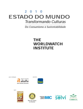2 0 1 0
Transformando Culturas
Do Consumismo à Sustentabilidade
ESTADO DO MUNDO
apoio:
THE
WORLDWATCH
INSTITUTE
Baía de Todos
os Santos
apoio e realização: patrocínio:
IaXXVII_intro_val:A 7/1/10 3:46 PM Page I
 