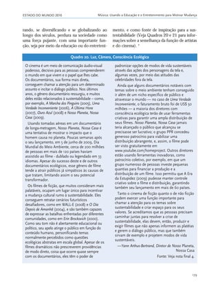 ESTADO DO MUNDO 2010 Música: Usando a Educação e o Entretenimento para Motivar Mudança
179
rando, se diversificando e se globalizando ao
longo dos séculos, perdura na sociedade como
uma força pujante, com uma importante fun-
ção, seja por meio da educação ou do entreteni-
mento, e como fonte de inspiração para a sus-
tentabilidade (Veja Quadros 20 e 21 para infor-
mações sobre a semelhança da função de artistas
e do cinema). 4
O cinema é um meio de comunicação áudio-visual
poderoso, decisivo para as pessoas compreenderem
o mundo em que vivem e o papel que lhes cabe.
Os documentários, sua forma mais direta,
conseguem chamar a atenção para um determinado
assunto e incitar o diálogo público. Nos últimos
anos, o gênero documentário ressurgiu, e muitos
deles estão relacionados à sustentabilidade – como,
por exemplo, A Marcha dos Pinguins (2005), Uma
Verdade Inconveniente (2006), A Última Hora
(2007), Ouro Azul (2008) e Nosso Planeta, Nossa
Casa (2009).
Usando tomadas aéreas em um documentário
de longa-metragem, Nosso Planeta, Nossa Casa é
uma tentativa de mostrar o impacto que o
homem causa no planeta. Poucas semanas após
o seu lançamento, em 5 de junho de 2009, Dia
Mundial do Meio Ambiente, cerca de 200 milhões
de pessoas em mais de 120 países haviam
assistido ao filme - dublado ou legendado em 33
idiomas. Apesar do sucesso deste e de outros
documentários ecológicos, esse gênero de filme
tende a atrair públicos já simpáticos às causas de
que tratam, limitando assim o seu potencial
transformador.
Os filmes de ficção, que muitos consideram mais
palatáveis, ocupam um lugar único para incentivar
a mudança cultural rumo à sustentabilidade. Eles
conseguem retratar cenários futurísticos
desafiadores, como em WALL-E (2008) e O Dia
Depois de Amanhã (2004), e são também capazes
de expressar as batalhas enfrentadas por diferentes
comunidades, como em Erin Brockovich (2000).
Como seu tom não é abertamente educacional ou
político, seu apelo atinge o público em função do
conteúdo humano, personificando temas
normalmente percebidos como questões
ecológicas abstratas em escala global. Apesar de os
filmes dramáticos não prescreverem providências
de modo direto, coisa que ocorre quase sempre
com os documentários, eles têm o poder de
padronizar opções de modos de vida sustentáveis
através das ações dos personagens da tela e,
algumas vezes, por meio das atitudes das
celebridades fora da tela.
Ainda que alguns documentários notáveis com
temas sobre o meio ambiente tenham conseguido
ir além de um nicho específico de público e
atravessar o mundo — no caso de Uma Verdade
Inconveniente, o faturamento bruto foi de US$ 50
milhões — a maioria dos diretores com
consciência ecológica terão de usar ferramentas
criativas para garantir uma ampla distribuição de
seus filmes. Nosso Planeta, Nossa Casa jamais
teria alcançado o público que alcançou se
precisasse ser lucrativo; o grupo PPR concedeu
generoso patrocínio para viabilizar uma
distribuição abrangente, e, assim, o filme pode
ser visto gratuitamente em
www.youtube.com/homeproject. Outros diretores
estão usando ferramentas inovadoras, como
patrocínio coletivo, por exemplo, em que um
grupo numeroso de pessoas investe pequenas
quantias para financiar a produção e a
distribuição de um filme. Isso permitiu que A Era
da Estupidez (2009) pudesse manter controle
criativo sobre o filme e distribuição, garantindo
também seu lançamento em mais de 60 países.
Tanto o cinema de ficção quanto o de não ficção
podem exercer uma função importante para
chamar a atenção para os temas sobre
sustentabilidade e criar espaço para os seus
valores. Se acreditamos que as pessoas precisam
caminhar juntas para resolver a crise de
sustentabilidade, elas devem, então, produzir e
exigir filmes que não apenas informem as platéias
e gerem o diálogo público, mas que também
sirvam de exemplo e projetem modos de vida
sustentáveis.
—Yann Arthus-Bertrand, Diretor de Nosso Planeta,
Nossa Casa
Fonte: Veja nota final 4.
Quadro 20. Luz, Câmera, Consciência Ecológica
21_184mundo_VaBe2 6/22/10 15:17 Page 179
 