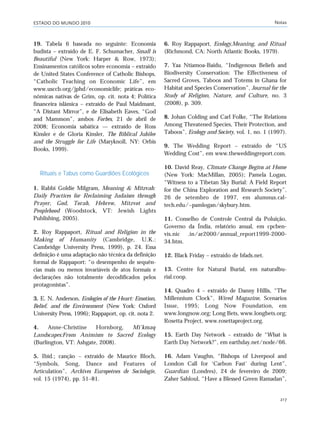 ESTADO DO MUNDO 2010 Notas
217
19. Tabela 6 baseada no seguinte: Economia
budista – extraído de E. F. Schumacher, Small is
Beautiful (New York: Harper & Row, 1973);
Ensinamentos católicos sobre economia – extraído
de United States Conference of Catholic Bishops,
“Catholic Teaching on Economic Life”, em
www.usccb.org/jphd/economiclife; práticas eco-
nômicas nativas de Grim, op. cit. nota 4; Política
financeira islâmica – extraído de Paul Maidmant,
“A Distant Mirror”, e de Elisabeth Eaves, “God
and Mammon”, ambos Forbes, 21 de abril de
2008; Economia sabática — extraído de Ross
Kinsler e de Gloria Kinsler, The Biblical Jubilee
and the Struggle for Life (Maryknoll, NY: Orbis
Books, 1999).
Rituais e Tabus como Guardiões Ecológicos
1. Rabbi Goldie Milgram, Meaning & Mitzvah:
Daily Practices for Reclaiming Judaism through
Prayer, God, Torah, Hebrew, Mitzvot and
Peoplehood (Woodstock, VT: Jewish Lights
Publishing, 2005).
2. Roy Rappaport, Ritual and Religion in the
Making of Humanity (Cambridge, U.K.:
Cambridge University Press, 1999), p. 24. Essa
definição é uma adaptação não técnica da definição
formal de Rappaport: “o desempenho de sequên-
cias mais ou menos invariáveis de atos formais e
declarações não totalmente decodificados pelos
protagonistas”.
3. E. N. Anderson, Ecologies of the Heart: Emotion,
Belief, and the Environment (New York: Oxford
University Press, 1996); Rappaport, op. cit. nota 2.
4. Anne-Christine Hornborg, Mi’kmaq
Landscapes:From Animism to Sacred Ecology
(Burlington, VT: Ashgate, 2008).
5. Ibid.; canção – extraído de Maurice Bloch,
“Symbols, Song, Dance and Features of
Articulation”, Archives Europeénes de Sociologie,
vol. 15 (1974), pp. 51–81.
6. Roy Rappaport, Ecology,Meaning, and Ritual
(Richmond, CA: North Atlantic Books, 1979).
7. Yaa Ntiamoa-Baidu, “Indigenous Beliefs and
Biodiversity Conservation: The Effectiveness of
Sacred Groves, Taboos and Totems in Ghana for
Habitat and Species Conservation”, Journal for the
Study of Religion, Nature, and Culture, no. 3
(2008), p. 309.
8. Johan Colding and Carl Folke, “The Relations
Among Threatened Species, Their Protection, and
Taboos”, Ecology and Society, vol. 1, no. 1 (1997).
9. The Wedding Report – extraído de “US
Wedding Cost”, em www.theweddingreport.com.
10. David Reay, Climate Change Begins at Home
(New York: MacMillan, 2005); Pamela Logan,
“Witness to a Tibetan Sky Burial: A Field Report
for the China Exploration and Research Society”,
26 de setembro de 1997, em alumnus.cal-
tech.edu/~pamlogan/skybury.htm.
11. Conselho de Controle Central da Poluição,
Governo da Índia, relatório anual, em cpcben-
vis.nic .in/ar2000/annual_report1999-2000-
34.htm.
12. Black Friday – extraído de bfads.net.
13. Centre for Natural Burial, em naturalbu-
rial.coop.
14. Quadro 4 – extraído de Danny Hillis, “The
Millennium Clock”, Wired Magazine, Scenarios
Issue, 1995; Long Now Foundation, em
www.longnow.org; Long Bets, www.longbets.org;
Rosetta Project, www.rosettaproject.org.
15. Earth Day Network – extraído de “What is
Earth Day Network?”, em earthday.net/node/66.
16. Adam Vaughn, “Bishops of Liverpool and
London Call for ‘Carbon Fast’ during Lent”,
Guardian (Londres), 24 de fevereiro de 2009;
Zaher Sahloul, “Have a Blessed Green Ramadan”,
notas_e2 6/22/10 15:13 Page 217
 
