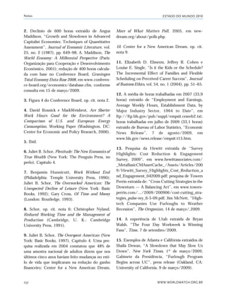 ESTADO DO MUNDO 2010
WWW.WORLDWATCH.ORG.BR232
2. Declínio de 600 horas extraído de Angus
Maddison, “Growth and Slowdown in Advanced
Capitalist Economies: Techniques of Quantitative
Assessment”, Journal of Economic Literature, vol.
25, no. 2 (1987), pp. 649–98; A. Maddison, The
World Economy: A Millennial Perspective (Paris:
Organização para Cooperação e Desenvolvimento
Econômico, 2001); redução de 400 horas calcula-
da com base no Conference Board, Groningen
Total Economy Data Base 2008, em www.conferen-
ce-board.org/economics/database.cfm, conforme
consulta em 15 de março/2009.
3. Figura 4 do Conference Board, op. cit. nota 2.
4. David Rosnick e MarkWeisbrot, Are Shorter
Work Hours Good for the Environment? A
Comparison of U.S. and European Energy
Consumption, Working Paper (Washington, DC:
Center for Economic and Policy Research, 2006).
5. Ibid.
6. Juliet B. Schor, Plenitude: The New Economics of
True Wealth (New York: The Penguin Press, no
prelo), Capítulo 4.
7. Benjamin Hunnicutt, Work Without End
(Philadelphia: Temple University Press, 1990);
Juliet B. Schor, The Overworked American: The
Unexpected Decline of Leisure (New York: Basic
Books, 1992); Gary Cross, Of Time and Money
(London: Routledge, 1993).
8. Schor, op. cit. nota 6; Christopher Nyland,
Reduced Working Time and the Management of
Production (Cambridge, U. K.: Cambridge
University Press, 1991).
9. Juliet B. Schor, The Overspent American (New
York: Basic Books, 1997), Capítulo 4. Uma pes-
quisa realizada em 2004 constatou que 48% de
uma amostra nacional de adultos dizem que nos
últimos cinco anos haviam feito mudanças no esti-
lo de vida que implicaram na redução do ganho
financeiro; Center for a New American Dream,
More of What Matters Poll, 2005, em new-
dream.org/about/polls.php.
10. Center for a New American Dream, op. cit.
nota 9.
11. Elizabeth D. Elmerm, Jeffrey R. Cohen e
Louise E. Single, “Is it the Kids or the Schedule?
The Incremental Effect of Families and Flexible
Scheduling on Perceived Career Success”, Journal
of Business Ethics, vol. 54, no. 1 (2004), pp. 51–65.
12. A média de horas trabalhadas em 2007 (33,9
horas) extraído de “Employment and Earnings,
Average Weekly Hours, Establishment Data, by
Major Industry Sector, 1964 to Date”, em
ftp://ftp.bls.gov/pub/suppl/empsit.ceseeb2.txt;
horas trabalhadas em julho de 2009 (33,1 horas)
extraído de Bureau of Labor Statistics, “Economic
News Release”, 7 de agosto/2009, em
www.bls.gov/news.release/empsit.t15.htm.
13. Pesquisa da Hewitt extraída de “Survey
Highlights: Cost Reduction & Engagement
Survey, 2009”, em www.hewittassociates.com/
_MetaBasicCMAssetCache_/Assets/Articles/200
9/Hewitt_Survey_Highlights_Cost_Reduction_a
nd_Engagement_042009.pdf; pesquisa de Towers
Perrin extraída de: “Cross Cutting Strategies in the
Downturn — A Balancing Act”, em www.towers-
perrin.com/.../2009/200906/cost-cutting_stra-
tegies_pulse-svy_6-5-09.pdf; Jim McNett, “High-
tech Companies Use Furloughs to Weather
Recession”, The Oregonian, 14 de março/,2009.
14. A experiência de Utah extraída de Bryan
Walsh, “The Four Day Workweek is Winning
Fans”, Time, 7 de setembro/2009.
15. Exemplos de Atlanta e Califórnia extraídos de
Shaila Dewan, “A Slowdown that May Slow Us
Down”, New York Times, 1º de março/2009;
Gabinete da Presidência, “Furlough Program
Begins across UC”, press release (Oakland, CA:
University of California, 9 de março/2009).
Notas
notas_e2 6/22/10 15:13 Page 232
 