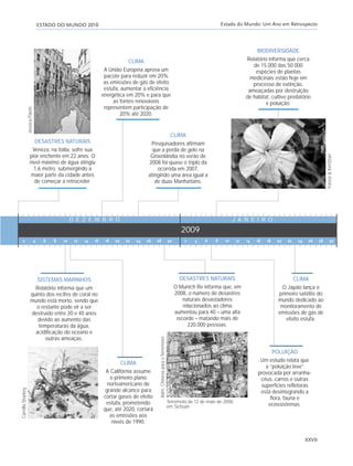ESTADO DO MUNDO 2010 Estado do Mundo: Um Ano em Retrospecto
XXVII
2 4 6 8 10 12 14 16 18 20 22 24 26 28 30 2 4 6 8 10 12 14 16 18 20 22 24 26 28 30
Terremoto de 12 de maio de 2008,
em Sichuan
Adm.ChinesaparaoTerremoto
CamillaSharkey
Forest&KimStarr
JessicaFlavin
DESASTRES NATURAIS
Veneza, na Itália, sofre sua
pior enchente em 22 anos. O
nível máximo de água atingiu
1,6 metro, submergindo a
maior parte da cidade antes
de começar a retroceder.
CLIMA
A União Europeia aprova um
pacote para reduzir em 20%
as emissões de gás de efeito
estufa, aumentar a eficiência
energética em 20% e para que
as fontes renováveis
representem participação de
20% até 2020.
CLIMA
Pesquisadores afirmam
que a perda de gelo na
Groenlândia no verão de
2008 foi quase o triplo da
ocorrida em 2007,
atingindo uma área igual a
de duas Manhattans.
BIODIVERSIDADE
Relatório informa que cerca
de 15.000 das 50.000
espécies de plantas
medicinais estão hoje em
processo de extinção,
ameaçadas por destruição
de habitat, cultivo predatório
e poluição.
SISTEMAS MARINHOS
Relatório informa que um
quinto dos recifes de coral no
mundo está morto, sendo que
o restante pode vir a ser
destruído entre 20 e 40 anos
devido ao aumento das
temperaturas da água,
acidificação do oceano e
outras ameaças.
CLIMA
A Califórnia assume
o primeiro plano
norteamericano de
grande alcance para
cortar gases de efeito
estufa, prometendo
que, até 2020, cortará
as emissões aos
níveis de 1990.
DESASTRES NATURAIS
O Munich Re informa que, em
2008, o número de desastres
naturais devastadores
relacionados ao clima
aumentou para 40 – uma alta
recorde – matando mais de
220.000 pessoas.
POLUIÇÃO
Um estudo relata que
a “poluição leve”
provocada por arranha-
céus, carros e outras
superfícies refletoras
está desintegrando a
flora, fauna e
ecossistemas.
CLIMA
O Japão lança o
primeiro satélite do
mundo dedicado ao
monitoramento de
emissões de gás de
efeito estufa.
2009
D E Z E M B R O J A N E I R O
IaXXVII_intro_val:A 6/22/10 3:44 PM Page XXVII
 