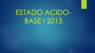 ESTADO ACIDO-
BASE I 2015
 