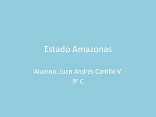 Estado Amazonas

Alumno: Juan Andrés Carrillo V.
            9° C
 