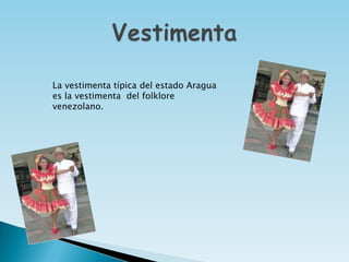 La vestimenta típica del estado Aragua
es la vestimenta del folklore
venezolano.
 