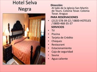 Hotel Selva       Dirección:
  Negra            Al lado de la Iglesia San Martín
                   de Tours. Colonia Tovar. Colonia
                   Tovar. Aragua
                  PARA RESERVACIONES
              •    (212) 578-39-22 / 0800-HOTELES
                   / 0800-468-35-37
                  SERVICIOS
              •    TV
              •    Piscina
              •    Tarjeta de Crédito
              •    Cheques
              •    Restaurant
              •    Estacionamiento
              •    Caja de seguridad
              •    Sauna
              •    Agua caliente
 
