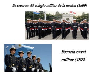 Se crearon :El colegio militar de la nacion (1869)
Escuela naval
militar (1872)
 