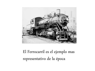 El Ferrocarril es el ejemplo mas
representativo de la época
 