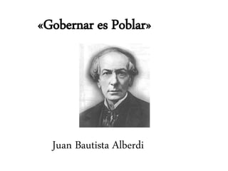 «Gobernar es Poblar»
Juan Bautista Alberdi
 