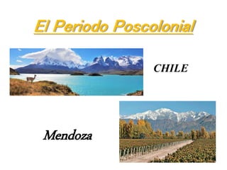 El Periodo Poscolonial
CHILE
Mendoza
 