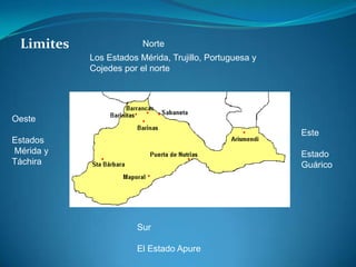 LimitesNorteLos Estados Mérida, Trujillo, Portuguesa y Cojedes por el norteOesteEstados  Mérida y TáchiraEsteEstado GuáricoSurEl Estado Apure