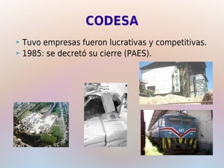 CODESA
 Tuvo empresas fueron lucrativas y competitivas.
 1985: se decretó su cierre (PAES).
 