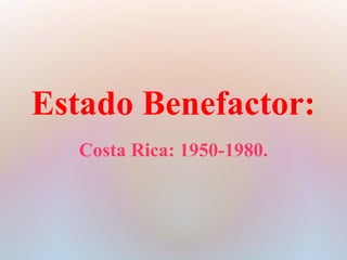 Estado Benefactor:
   Costa Rica: 1950-1980.
 