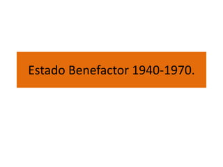 Estado Benefactor 1940-1970.
 