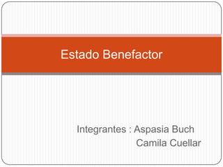 Integrantes : AspasiaBuch                         Camila Cuellar  Estado Benefactor  