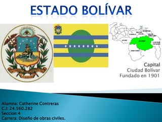 Capital
                                       Ciudad Bolívar
                                    Fundado en 1901




Alumna: Catherine Contreras
C.I: 24.560.282
Seccion:4
Carrera: Diseño de obras civiles.
 