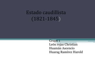 Estado caudillista
(1821-1845)
Grupo 1
León rojas Christian
Huamán Ascencio
Huarag Ramírez Harold
 