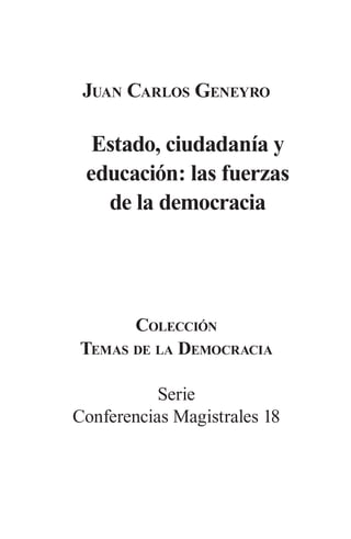 Juan Carlos Geneyro 
Estado, ciudadanía y 
educación: las fuerzas 
de la democracia 
Colección 
Temas de la Democracia 
Serie 
Conferencias Magistrales 18  