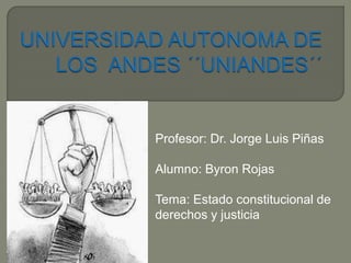 Profesor: Dr. Jorge Luis Piñas
Alumno: Byron Rojas
Tema: Estado constitucional de
derechos y justicia
 