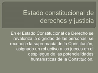 En el Estado Constitucional de Derecho se
revaloriza la dignidad de las personas, se
reconoce la supremacía de la Constitu...
