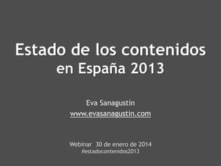Estado de los contenidos
en España 2013
Eva Sanagustín
www.evasanagustin.com

Webinar 30 de enero de 2014
#estadocontenidos2013

 