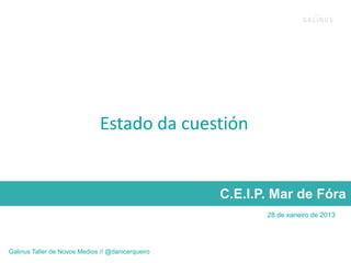 Estado da cuestión


                                                   C.E.I.P. Mar de Fóra
                                                          28 de xaneiro de 2013




Galinus Taller de Novos Medios // @danicerqueiro
 