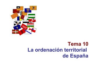 Tema 10 La ordenación territorial  de España 