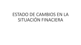 ESTADO DE CAMBIOS EN LA
SITUACIÓN FINACIERA
 