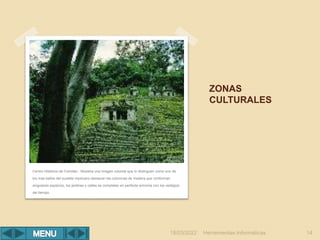 ZONAS
CULTURALES
Herramientas Informáticas 14
Centro Histórico de Comitán.- Muestra una imagen colonial que lo distinguen como uno de
los más bellos del sureste mexicano destacan las columnas de madera que conforman
singulares espacios, los jardines y calles se completan en perfecta armonía con los vestigios
del tiempo.
18/03/2022
 