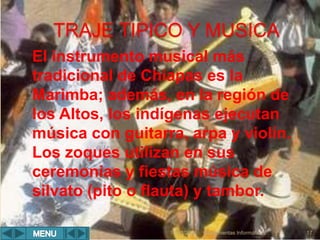 TRAJE TIPICO Y MUSICA
Herramientas Informáticas 17
El instrumento musical más
tradicional de Chiapas es la
Marimba; además, en la región de
los Altos, los indígenas ejecutan
música con guitarra, arpa y violín.
Los zoques utilizan en sus
ceremonias y fiestas música de
silvato (pito o flauta) y tambor.
18/03/2022
 
