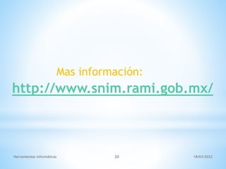 Herramientas Informáticas 20
http://www.snim.rami.gob.mx/
Mas información:
18/03/2022
 