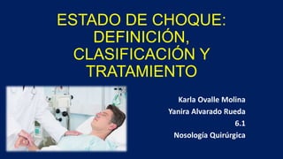 ESTADO DE CHOQUE:
DEFINICIÓN,
CLASIFICACIÓN Y
TRATAMIENTO
Karla Ovalle Molina
Yanira Alvarado Rueda
6.1
Nosología Quirúrgica
 