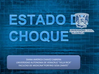 ESTADO DE CHOQUE DIANA AMERICA CHAVEZ CABRERA UNIVERSIDAD AUTONOMA DE VERACRUZ “VILLA RICA” FACULTAD DE MEDICINA”PORFIRIO SOSA ZARATE” 