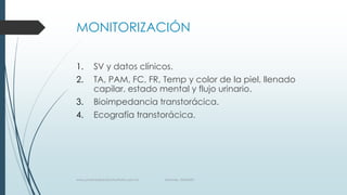 MONITORIZACIÓN
1.
2.
3.

4.

SV y datos clínicos.
TA, PAM, FC, FR, Temp y color de la piel, llenado
capilar, estado mental y flujo urinario.
Bioimpedancia transtorácica.
Ecografía transtorácica.

www.pharmedsolutionsinstitute.com.mx

Informes. 36246001

 