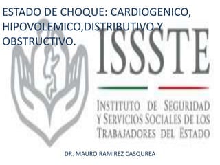 ESTADO DE CHOQUE: CARDIOGENICO, 
HIPOVOLEMICO,DISTRIBUTIVO Y 
OBSTRUCTIVO. 
DR. MAURO RAMIREZ CASQUREA 
 