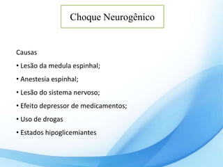 Choque Neurogênico
Causas
• Lesão da medula espinhal;
• Anestesia espinhal;
• Lesão do sistema nervoso;
• Efeito depressor de medicamentos;
• Uso de drogas
• Estados hipoglicemiantes
 