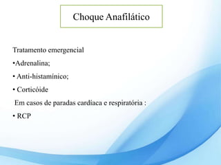 Choque Anafilático
Tratamento emergencial
•Adrenalina;
• Anti-histamínico;
• Corticóide
Em casos de paradas cardíaca e respiratória :
• RCP
 
