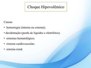 Choque Hipovolêmico
Causas
• hemorragia (interna ou externa);
• desidratação (perda de líquidos e eletrólitos);
• sistemas hematológico;
• sistema cardiovascular;
• sistema renal.
 
