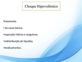 Choque Hipovolêmico
Tratamento
• da causa básica;
•reposição hídrica e sanguínea;
•redistribuição de líquidos;
•medicamentos.
 