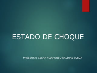 ESTADO DE CHOQUE
PRESENTA: CESAR YLDIFONSO SALINAS ULLOA
 