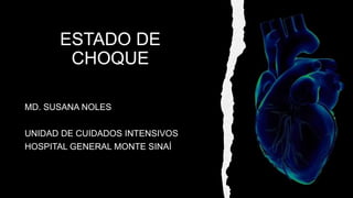 ESTADO DE
CHOQUE
MD. SUSANA NOLES
UNIDAD DE CUIDADOS INTENSIVOS
HOSPITAL GENERAL MONTE SINAÍ
 