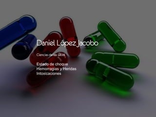 Daniel López Jacobo
Ciencias de las salud
Estado de choque
Hemorragias y Heridas
Intoxicaciones
 
