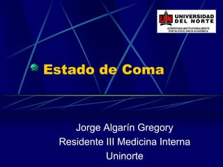 Estado de Coma Jorge Algarín Gregory Residente III Medicina Interna Uninorte 