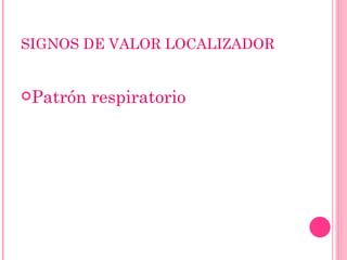 SIGNOS DE VALOR LOCALIZADOR Patrón respiratorio 