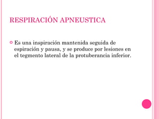 RESPIRACIÓN APNEUSTICA Es una inspiración mantenida seguida de espiración y pausa, y se produce por lesiones en el tegmento lateral de la protuberancia inferior. 