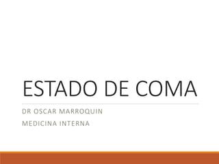 ESTADO DE COMA
DR OSCAR MARROQUIN
MEDICINA INTERNA
 