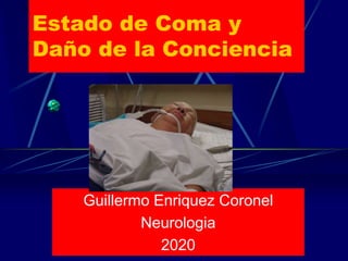 Estado de Coma y
Daño de la Conciencia
Guillermo Enriquez Coronel
Neurologia
2020
 